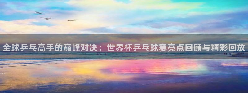 HB火博官网网址：全球乒乓高手的巅峰对决：世界杯乒乓球赛亮点