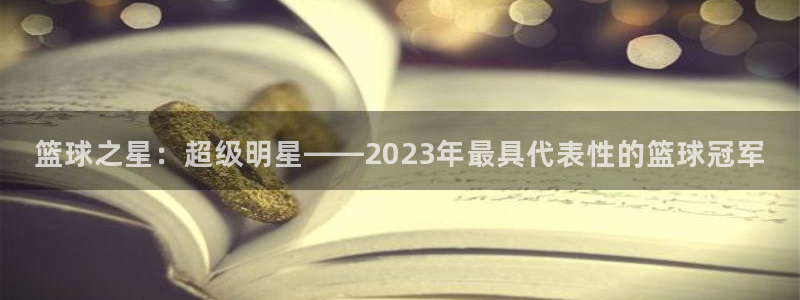 HB火博官网网址：篮球之星：超级明星——2023年最具代表性
