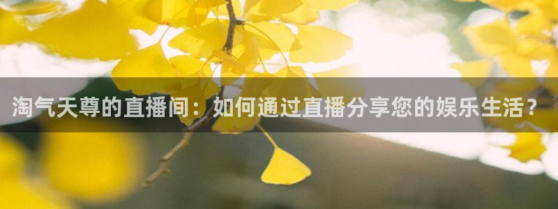 松鼠官方网站：淘气天尊的直播间：如何通过直播分享您的娱乐生活？